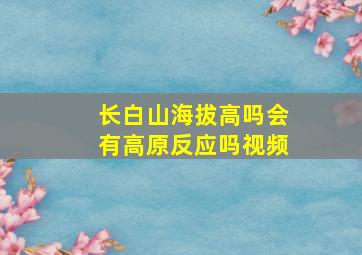 长白山海拔高吗会有高原反应吗视频