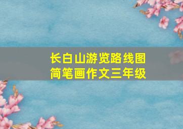 长白山游览路线图简笔画作文三年级