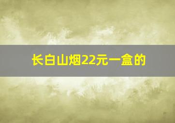 长白山烟22元一盒的