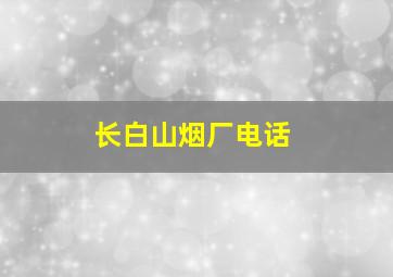 长白山烟厂电话