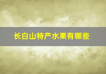 长白山特产水果有哪些