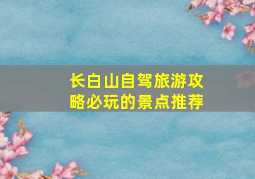 长白山自驾旅游攻略必玩的景点推荐