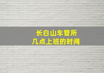 长白山车管所几点上班的时间