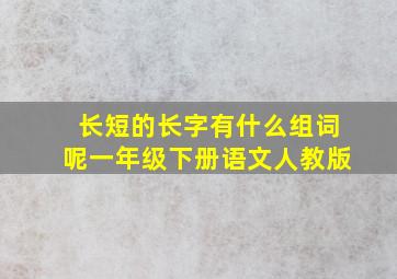 长短的长字有什么组词呢一年级下册语文人教版