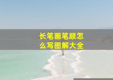 长笔画笔顺怎么写图解大全