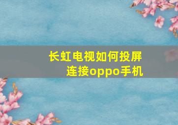 长虹电视如何投屏连接oppo手机