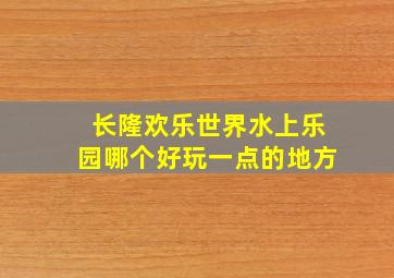 长隆欢乐世界水上乐园哪个好玩一点的地方