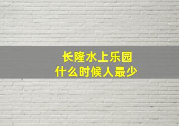 长隆水上乐园什么时候人最少