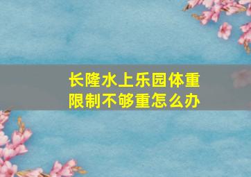 长隆水上乐园体重限制不够重怎么办