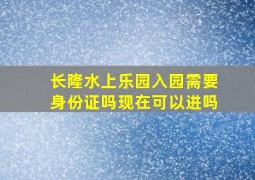 长隆水上乐园入园需要身份证吗现在可以进吗