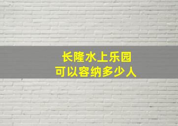 长隆水上乐园可以容纳多少人