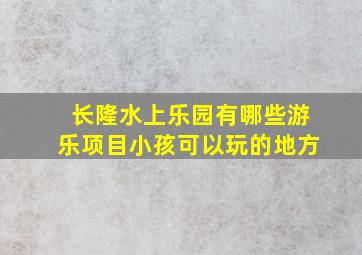 长隆水上乐园有哪些游乐项目小孩可以玩的地方