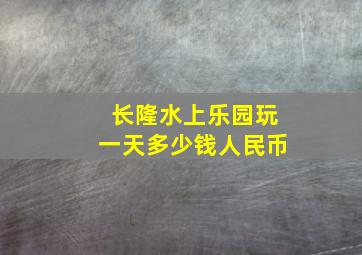 长隆水上乐园玩一天多少钱人民币