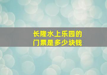 长隆水上乐园的门票是多少块钱