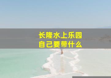 长隆水上乐园自己要带什么