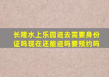 长隆水上乐园进去需要身份证吗现在还能进吗要预约吗