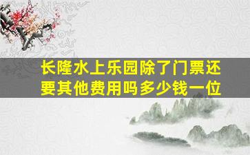 长隆水上乐园除了门票还要其他费用吗多少钱一位