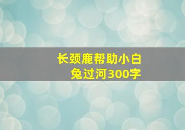 长颈鹿帮助小白兔过河300字