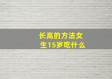 长高的方法女生15岁吃什么