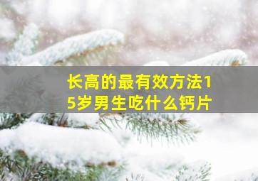 长高的最有效方法15岁男生吃什么钙片