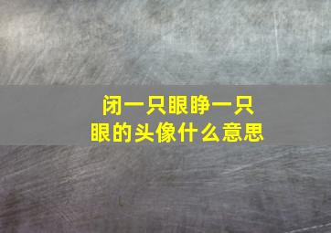 闭一只眼睁一只眼的头像什么意思