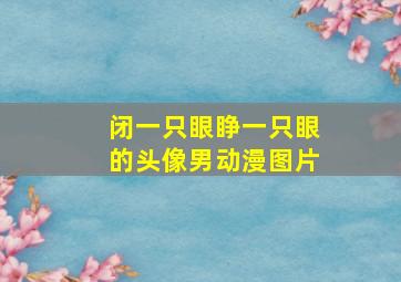 闭一只眼睁一只眼的头像男动漫图片