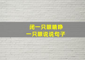 闭一只眼睛睁一只眼说说句子