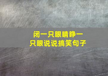 闭一只眼睛睁一只眼说说搞笑句子