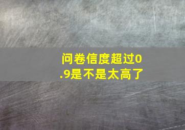 问卷信度超过0.9是不是太高了