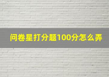 问卷星打分题100分怎么弄