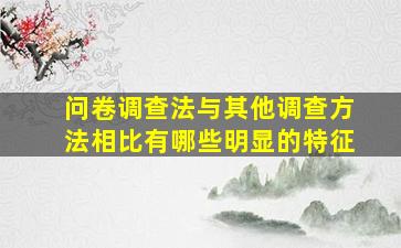 问卷调查法与其他调查方法相比有哪些明显的特征