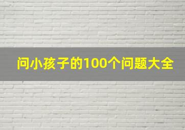 问小孩子的100个问题大全