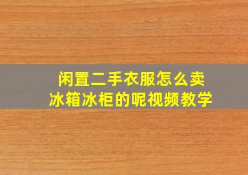 闲置二手衣服怎么卖冰箱冰柜的呢视频教学