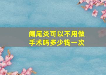 阑尾炎可以不用做手术吗多少钱一次