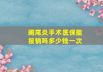 阑尾炎手术医保能报销吗多少钱一次