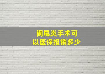 阑尾炎手术可以医保报销多少