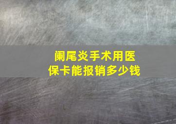 阑尾炎手术用医保卡能报销多少钱