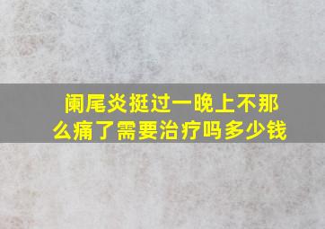 阑尾炎挺过一晚上不那么痛了需要治疗吗多少钱