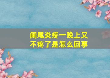 阑尾炎疼一晚上又不疼了是怎么回事