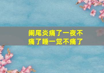 阑尾炎痛了一夜不痛了睡一觉不痛了