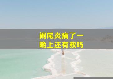 阑尾炎痛了一晚上还有救吗