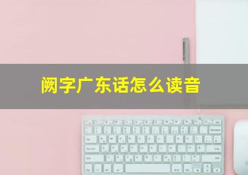 阙字广东话怎么读音