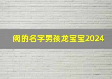 阙的名字男孩龙宝宝2024