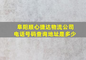 阜阳顺心捷达物流公司电话号码查询地址是多少