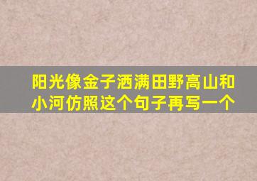 阳光像金子洒满田野高山和小河仿照这个句子再写一个