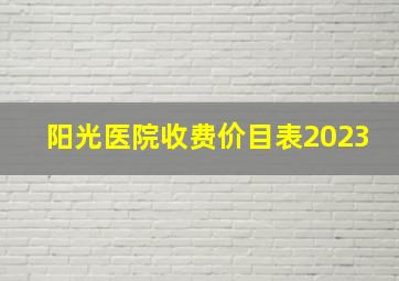 阳光医院收费价目表2023