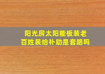 阳光房太阳能板装老百姓装给补助是套路吗