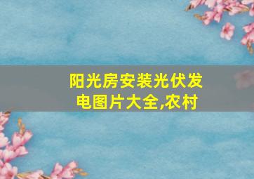 阳光房安装光伏发电图片大全,农村