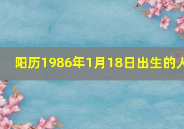 阳历1986年1月18日出生的人