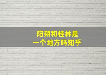 阳朔和桂林是一个地方吗知乎